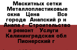 Маскитных сетки.Металлопластиковые окна › Цена ­ 500 - Все города, Анапский р-н, Анапа г. Строительство и ремонт » Услуги   . Калининградская обл.,Пионерский г.